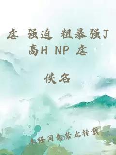 虐 强迫 粗暴强J高H NP 虐