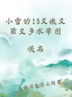 小雪的13又嫩又紧又多水带图