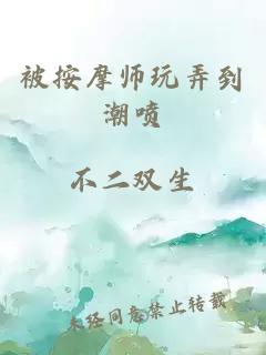 被按摩师玩弄到潮喷