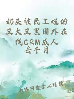 奶头被民工吸的又大又黑国外在线CRM成人