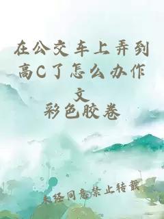 在公交车上弄到高C了怎么办作文