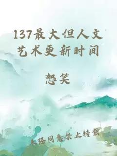 137最大但人文艺术更新时间