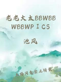 老老大太BBWBBWBBWPⅠCS