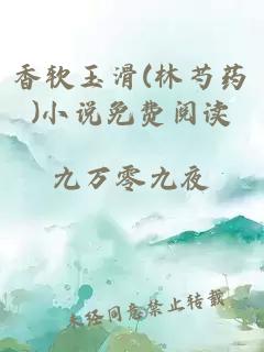 香软玉滑(林芍药)小说免费阅读