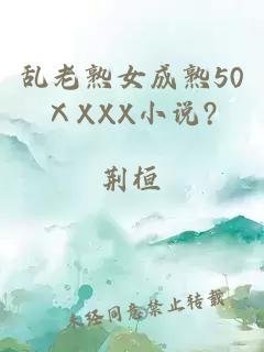 乱老熟女成熟50ⅩXXX小说?