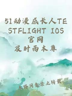 51动漫成长人TESTFLIGHT IOS官网