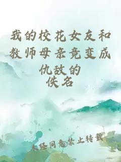 我的校花女友和教师母亲竟变成仇敌的