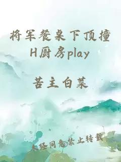 将军餐桌下顶撞H厨房play