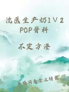 沈医生产奶1∨2POP骨科