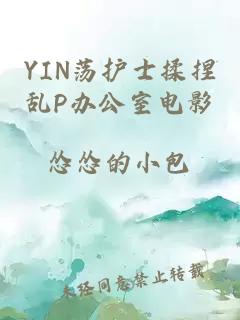 YIN荡护士揉捏乱P办公室电影