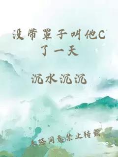 没带罩子叫他C了一天