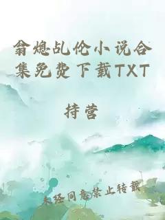 翁熄乩伦小说合集免费下载TXT