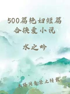 500篇艳妇短篇合换爱小说