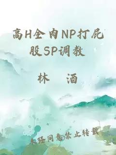 高H全肉NP打屁股SP调教