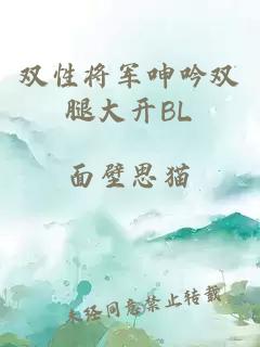 双性将军呻吟双腿大开BL