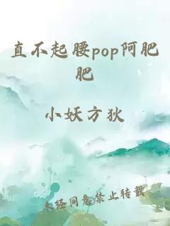 直不起腰pop阿肥肥