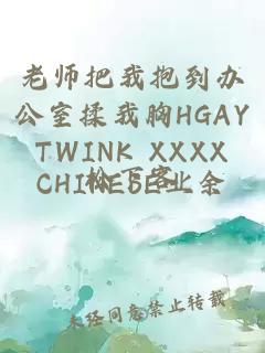 老师把我抱到办公室揉我胸HGAY TWINK XXXX CHINESE业余