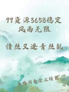 99资源3658稳定风雨无阻