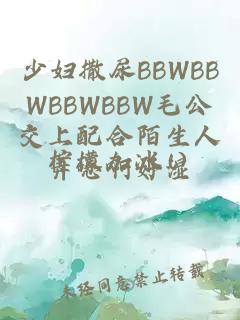 少妇撒尿BBWBBWBBWBBW毛公交上配合陌生人弄嗯啊好湿