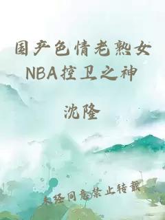 国产色情老熟女NBA控卫之神