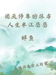 团厌师尊的抹布人生半江瑟瑟