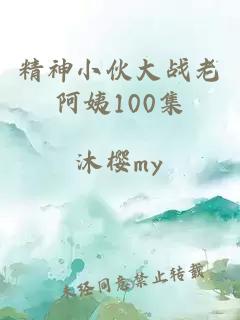 精神小伙大战老阿姨100集