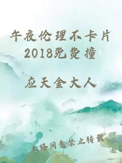 午夜伦理不卡片2018免费撞