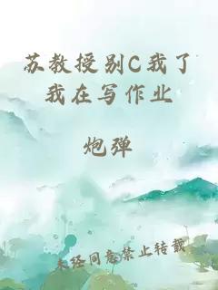 苏教授别C我了我在写作业