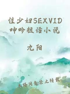 性少妇SEXVID呻吟粗话小说