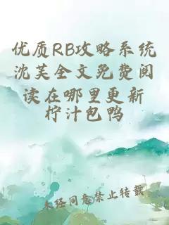 优质RB攻略系统沈芙全文免费阅读在哪里更新