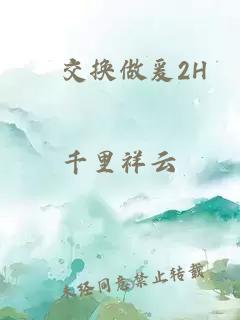 巜交换做爰2H