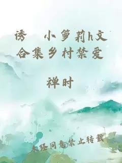 诱奷小箩莉h文合集乡村禁爱