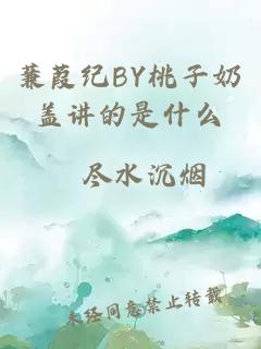 蒹葭纪BY桃子奶盖讲的是什么