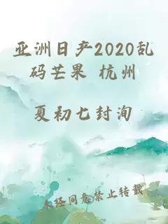 亚洲日产2020乱码芒果 杭州