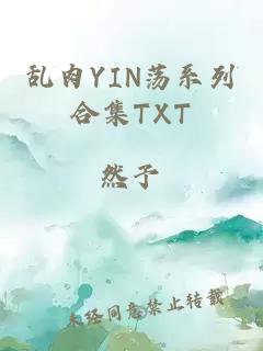 乱肉YIN荡系列合集TXT