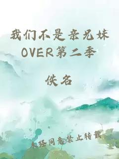 我们不是亲兄妹OVER第二季