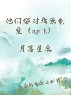 他们都对我强制爱（np h）