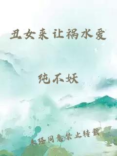 丑女来让祸水爱