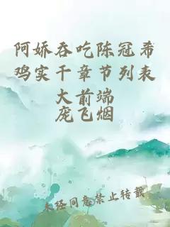 阿娇吞吃陈冠希鸡实干章节列表大前端