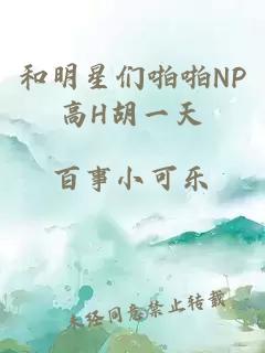 和明星们啪啪NP高H胡一天