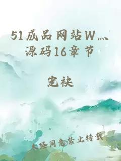 51成品网站W灬源码16章节