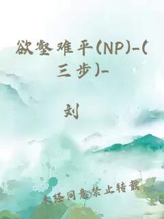 欲壑难平(NP)_(三步)_