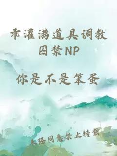 乖灌满道具调教囚禁NP