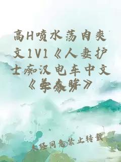 高H喷水荡肉爽文1V1《人妻护士痴汉电车中文字幕》