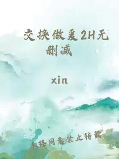 巜交换做爰2H无删减