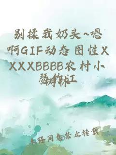 别揉我奶头~嗯啊GIF动态图性XXXXBBBB农村小树林