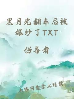 黑月光翻车后被爆炒了TXT