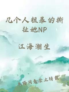 几个人粗暴的撕扯她NP