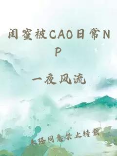 闺蜜被CAO日常NP