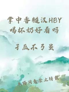 掌中香糙汉HBY喝杯奶好看吗